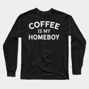 Coffee is My Homeboy Long Sleeve T-Shirt